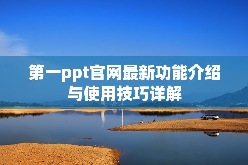 第一ppt官网最新功能介绍与使用技巧详解