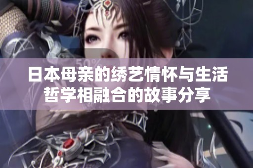 日本母亲的绣艺情怀与生活哲学相融合的故事分享