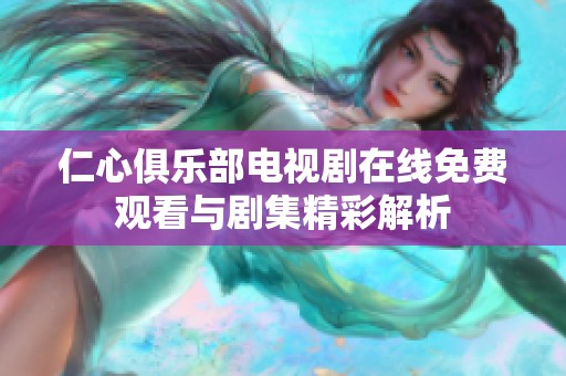 仁心俱乐部电视剧在线免费观看与剧集精彩解析