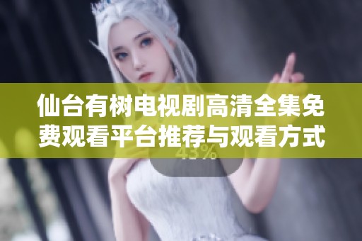 仙台有树电视剧高清全集免费观看平台推荐与观看方式解析