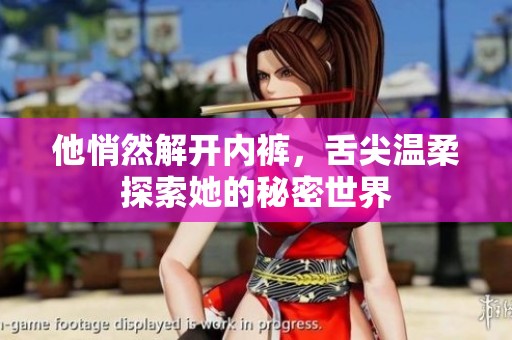 他悄然解开内裤，舌尖温柔探索她的秘密世界