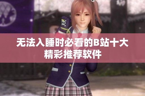 无法入睡时必看的B站十大精彩推荐软件