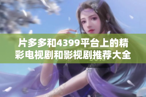 片多多和4399平台上的精彩电视剧和影视剧推荐大全
