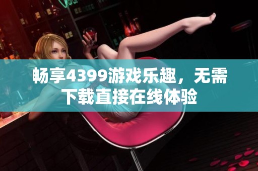 畅享4399游戏乐趣，无需下载直接在线体验