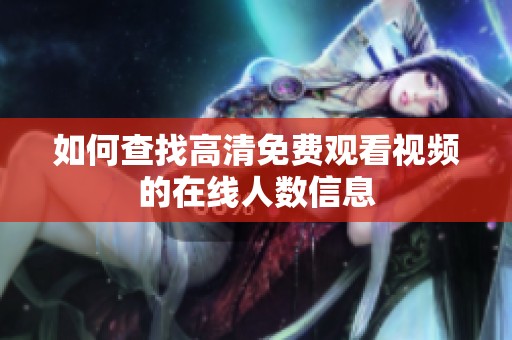 如何查找高清免费观看视频的在线人数信息