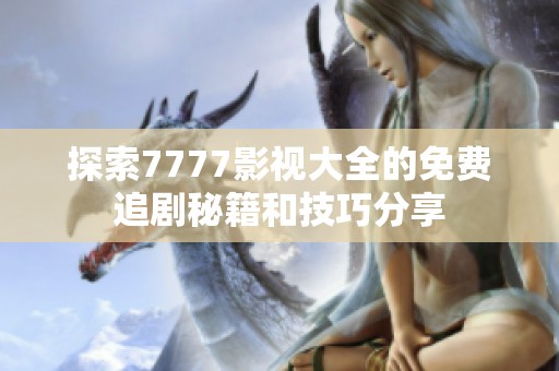 探索7777影视大全的免费追剧秘籍和技巧分享