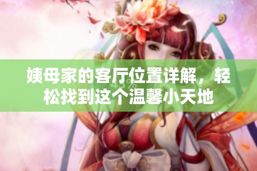 姨母家的客厅位置详解，轻松找到这个温馨小天地