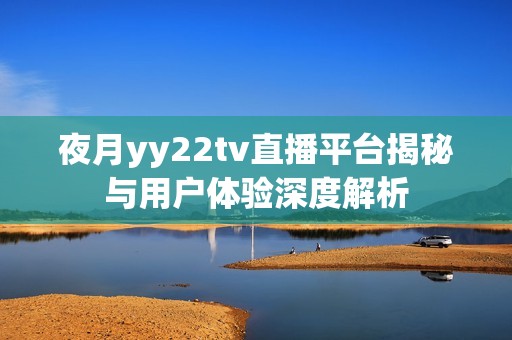 夜月yy22tv直播平台揭秘与用户体验深度解析