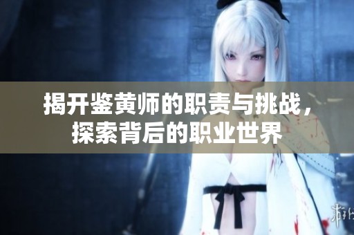 揭开鉴黄师的职责与挑战，探索背后的职业世界