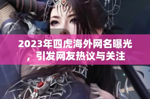2023年四虎海外网名曝光，引发网友热议与关注