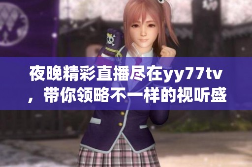 夜晚精彩直播尽在yy77tv，带你领略不一样的视听盛宴