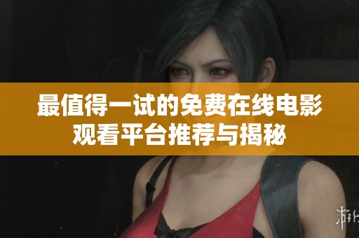 最值得一试的免费在线电影观看平台推荐与揭秘