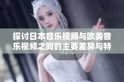 探讨日本音乐视频与欧美音乐视频之间的主要差异与特色分析