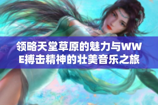 领略天堂草原的魅力与WWE搏击精神的壮美音乐之旅
