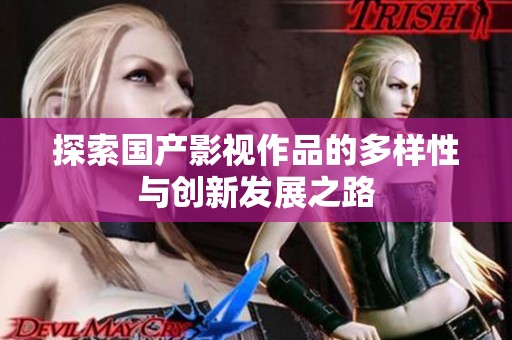 探索国产影视作品的多样性与创新发展之路