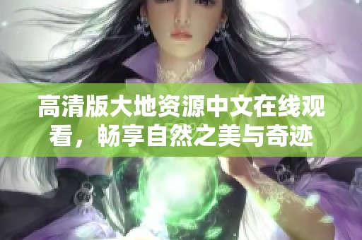 高清版大地资源中文在线观看，畅享自然之美与奇迹
