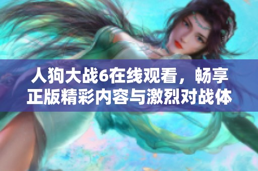人狗大战6在线观看，畅享正版精彩内容与激烈对战体验