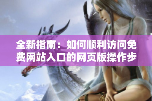 全新指南：如何顺利访问免费网站入口的网页版操作步骤