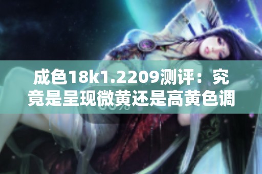 成色18k1.2209测评：究竟是呈现微黄还是高黄色调呢