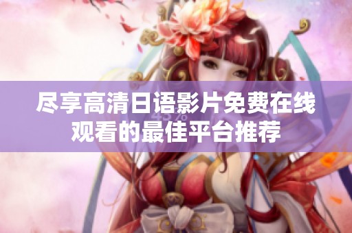 尽享高清日语影片免费在线观看的最佳平台推荐
