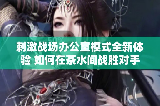刺激战场办公室模式全新体验 如何在茶水间战胜对手