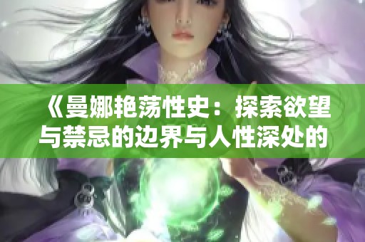 《曼娜艳荡性史：探索欲望与禁忌的边界与人性深处的冒险》
