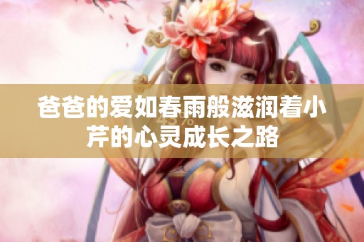 爸爸的爱如春雨般滋润着小芹的心灵成长之路