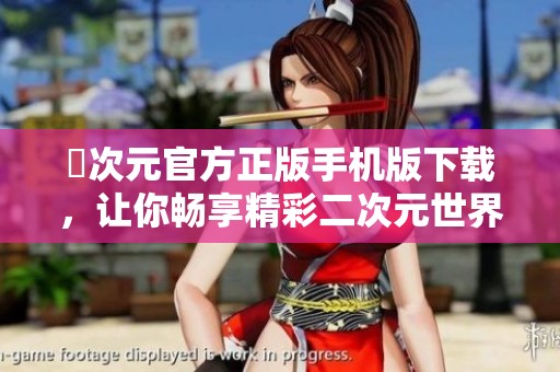 囧次元官方正版手机版下载，让你畅享精彩二次元世界体验