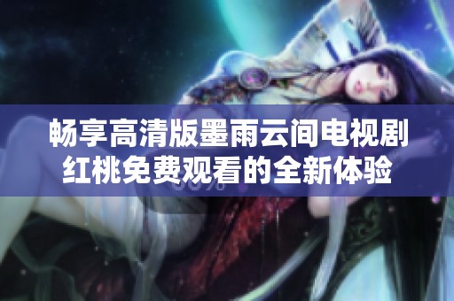 畅享高清版墨雨云间电视剧红桃免费观看的全新体验
