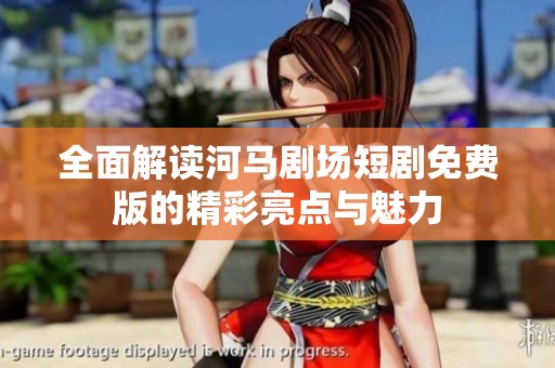 全面解读河马剧场短剧免费版的精彩亮点与魅力