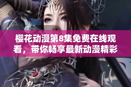 樱花动漫第8集免费在线观看，带你畅享最新动漫精彩内容