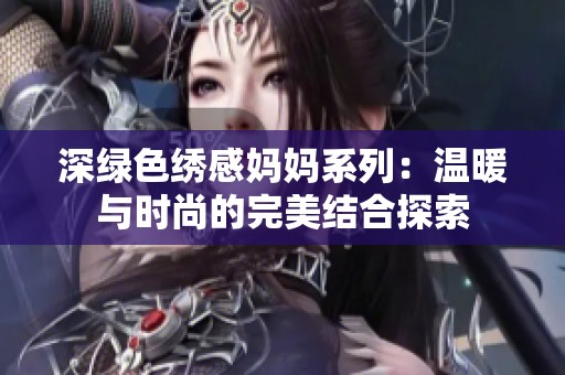 深绿色绣感妈妈系列：温暖与时尚的完美结合探索