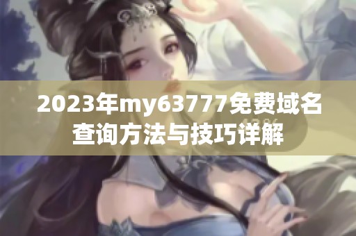 2023年my63777免费域名查询方法与技巧详解