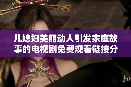 儿媳妇美丽动人引发家庭故事的电视剧免费观看链接分享