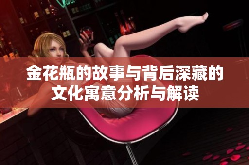金花瓶的故事与背后深藏的文化寓意分析与解读