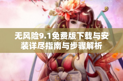 无风险9.1免费版下载与安装详尽指南与步骤解析