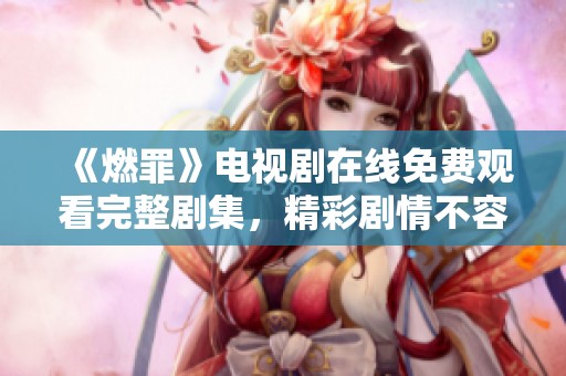 《燃罪》电视剧在线免费观看完整剧集，精彩剧情不容错过