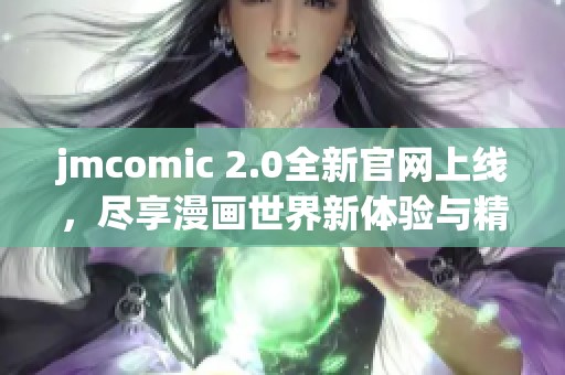 jmcomic 2.0全新官网上线，尽享漫画世界新体验与精彩内容
