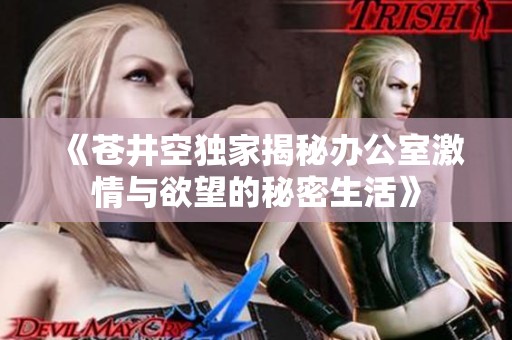 《苍井空独家揭秘办公室激情与欲望的秘密生活》
