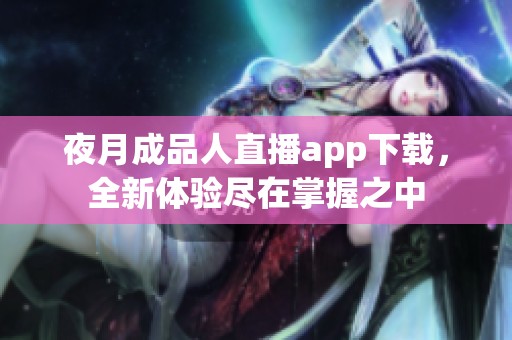 夜月成品人直播app下载，全新体验尽在掌握之中
