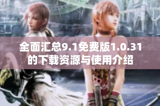 全面汇总9.1免费版1.0.31的下载资源与使用介绍