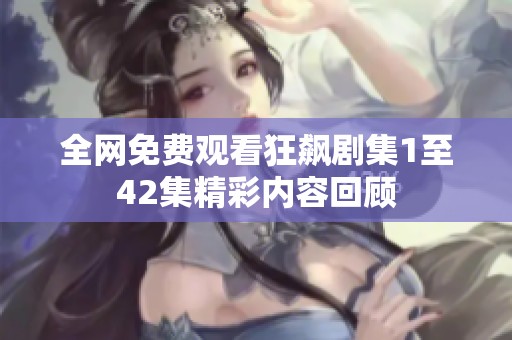 全网免费观看狂飙剧集1至42集精彩内容回顾