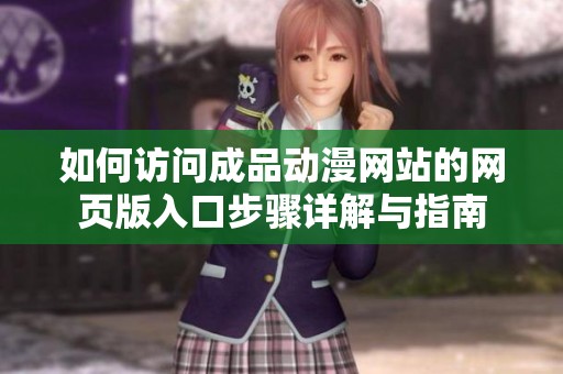 如何访问成品动漫网站的网页版入口步骤详解与指南