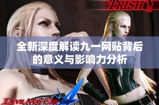 全新深度解读九一网贴背后的意义与影响力分析