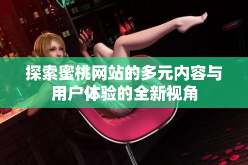 探索蜜桃网站的多元内容与用户体验的全新视角
