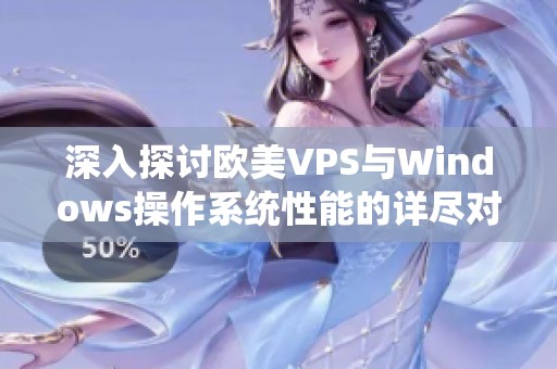 深入探讨欧美VPS与Windows操作系统性能的详尽对比分析