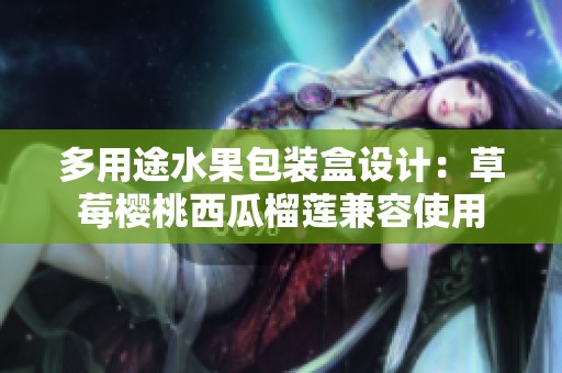 多用途水果包装盒设计：草莓樱桃西瓜榴莲兼容使用