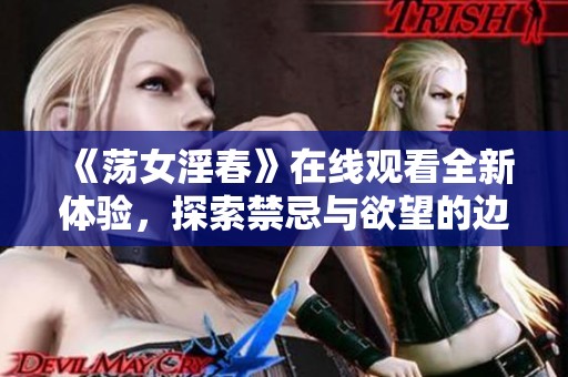 《荡女淫春》在线观看全新体验，探索禁忌与欲望的边界之旅