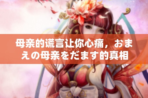 母亲的谎言让你心痛，おまえの母亲をだます的真相