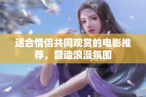 适合情侣共同观赏的电影推荐，营造浪漫氛围